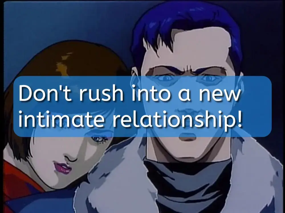 Don’t rush into a new intimate relationship!