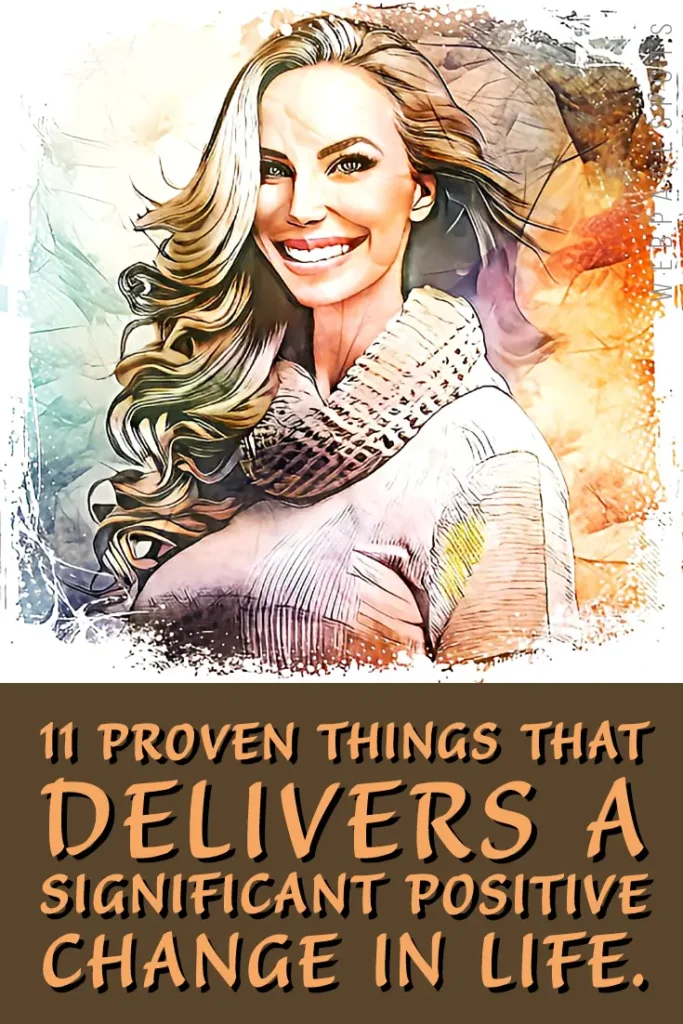 11 Proven things that deliver a significant positive change in life.